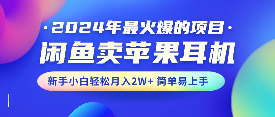 2024年最火爆的项目，闲鱼卖苹果耳机，新手小白轻松月入2W+简单易上手-徐小晨博客
