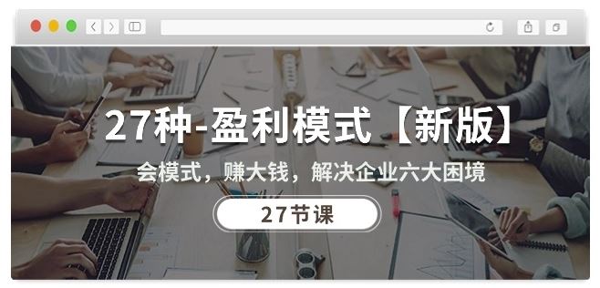 27种盈利模式【新版】会模式，赚大钱，解决企业六大困境 (27节课)-徐小晨博客