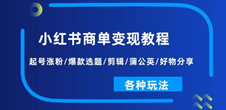小红书商单变现教程：起号涨粉/爆款选题/剪辑/蒲公英/好物分享/各种玩法-徐小晨博客