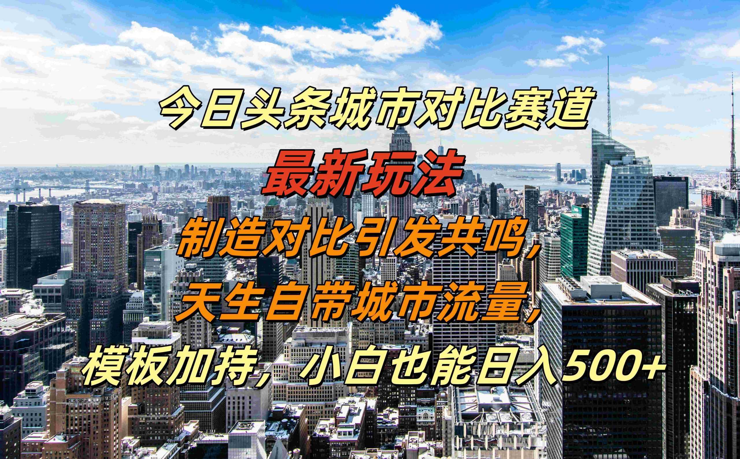 今日头条城市对比赛道最新玩法，制造对比引发共鸣，天生自带城市流量，小白也能日入500+【揭秘】-徐小晨博客