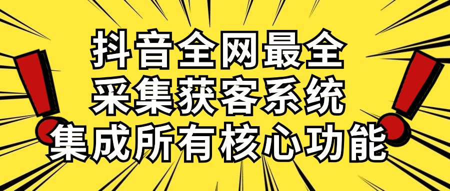 抖音全网最全采集获客系统，集成所有核心功能，日引500+-徐小晨博客
