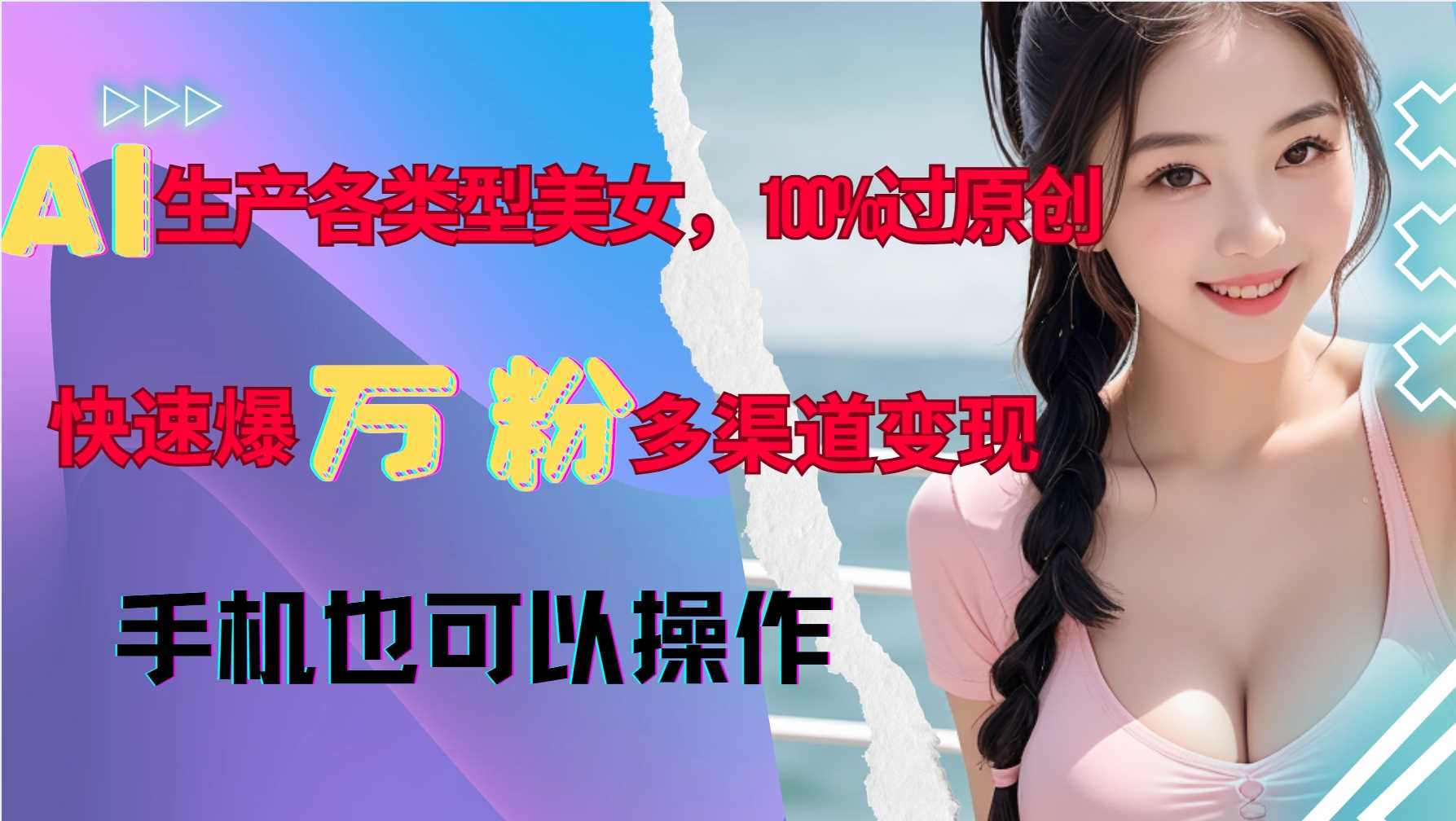 AI生产各类型美女，100%过原创，快速爆万粉，多渠道变现，新手可做-徐小晨博客