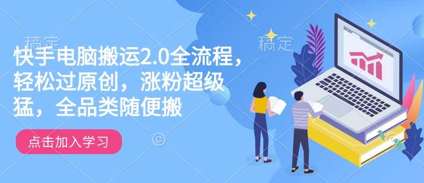 快手电脑搬运2.0全流程，轻松过原创，涨粉超级猛，全品类随便搬-徐小晨博客