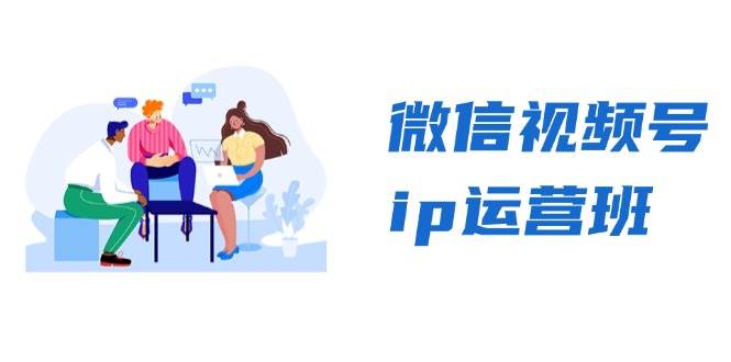 微信视频号ip运营班：特邀分享+CEO直播+精英分享，揭秘视频号变现秘诀-徐小晨博客