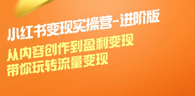 小红书变现实操营-进阶版：从内容创作到盈利变现，带你玩转流量变现-徐小晨博客