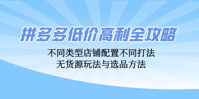 拼多多低价高利全攻略：不同类型店铺配置不同打法，无货源玩法与选品方法-徐小晨博客