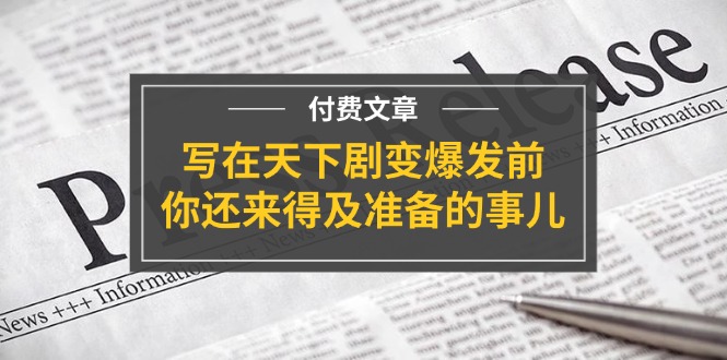 公众号付费文章《写在天下剧变爆发前，你还来得及准备的事儿》-徐小晨博客