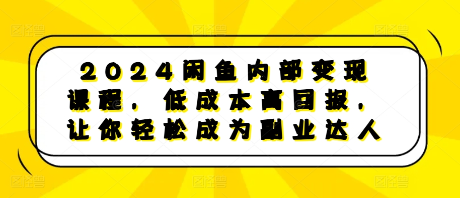2024闲鱼内部变现课程，低成本高回报，让你轻松成为副业达人-徐小晨博客