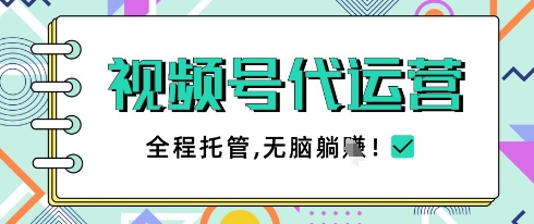视频号代运营，团队托管计划，简单操作不限时间地点，一部手机单月轻松变现5k【揭秘】-徐小晨博客
