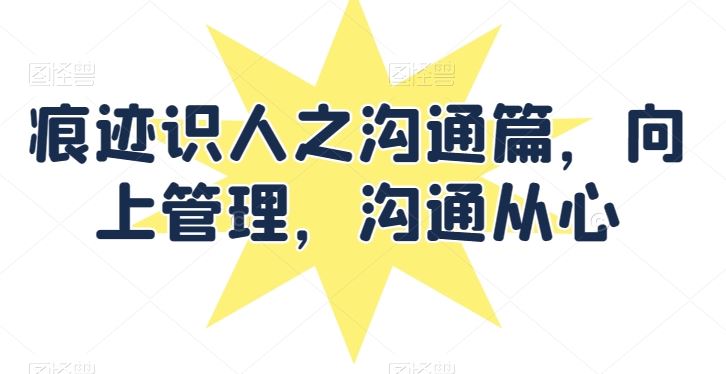 痕迹识人之沟通篇，向上管理，沟通从心-徐小晨博客