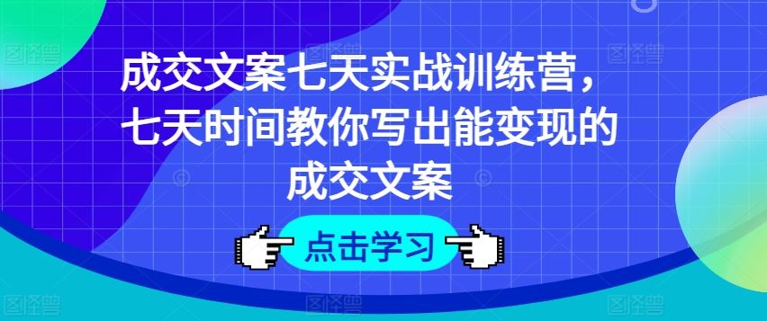 成交文案七天实战训练营，七天时间教你写出能变现的成交文案-徐小晨博客