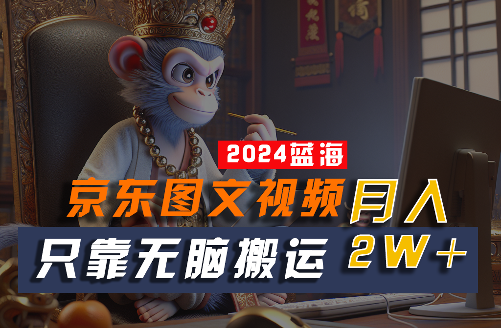 2024最新蓝海项目，只靠无脑搬运，不需要剪辑，有手就会，京东图文视频，每月亲测2w+-徐小晨博客