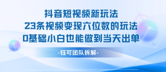 抖音短视频新玩法，23条视频变现六位数，0基础小白也能做到当天出单-徐小晨博客