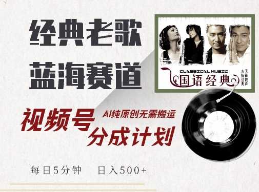 最新经典老歌赛道，视频号分成计划收益拿到手软，AI纯原创，无需搬运每天5分钟，日入500+-徐小晨博客