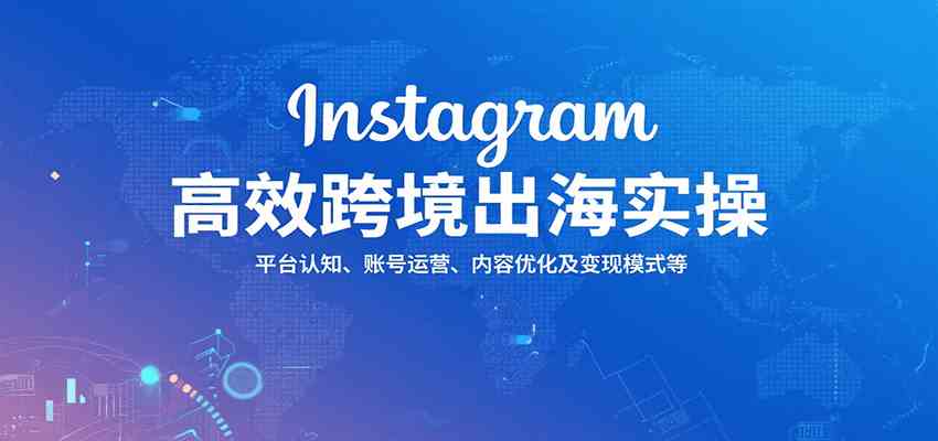 Instagram高效跨境出海实操：平台认知、账号运营、内容优化及变现模式等-徐小晨博客