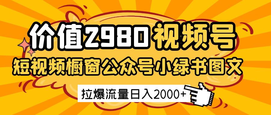 价值2980的视频号短视频橱窗带货和公众号小绿书图文带货，拉爆流量日收益2000+-徐小晨博客