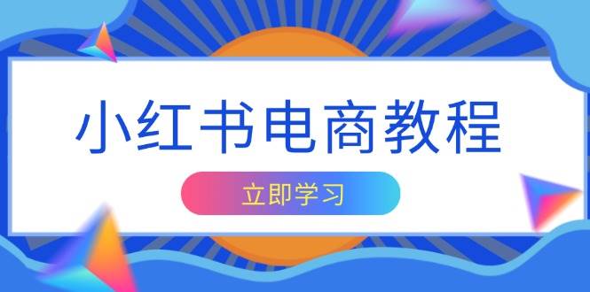 小红书电商教程，掌握帐号定位与内容创作技巧，打造爆款，实现商业变现-徐小晨博客
