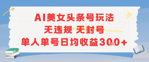 AI美女头条号玩法无违规无封号单人单号日均收益3张-徐小晨博客