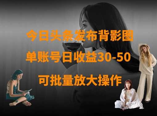 今日头条发布背影图，单账号日收益30-50，可放大操作-徐小晨博客