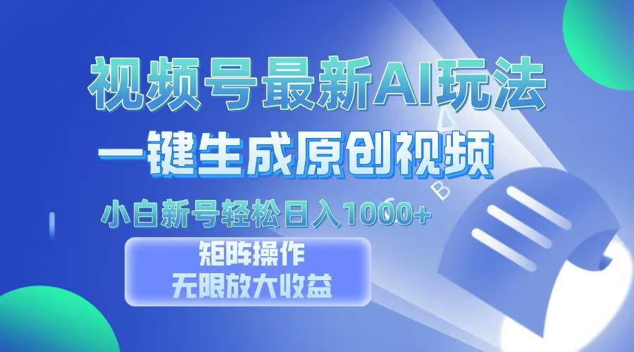 视频号最新AI万法，一键生成原创视频，小白新号也能轻松日入100+-徐小晨博客