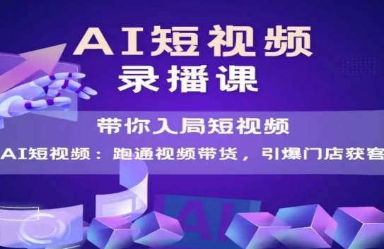 AI短视频爆款，带你入局短视频，跑通视频带货，引爆门店获客-徐小晨博客