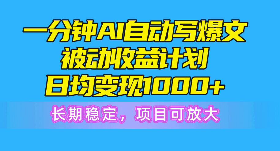 一分钟AI爆文被动收益计划，日均变现1000+，长期稳定，项目可放大-徐小晨博客
