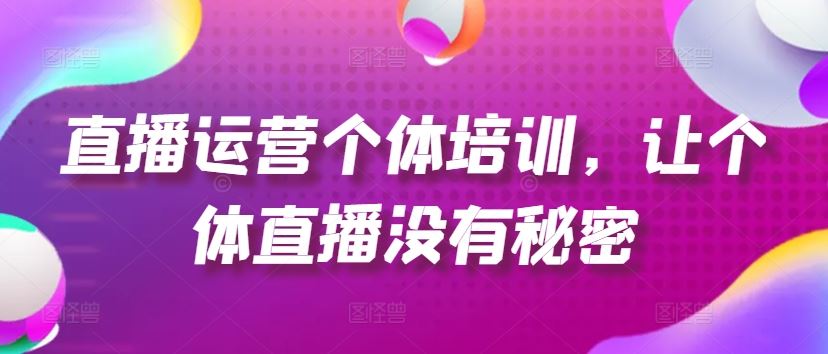 直播运营个体培训，让个体直播没有秘密，起号、货源、单品打爆、投流等玩法-徐小晨博客