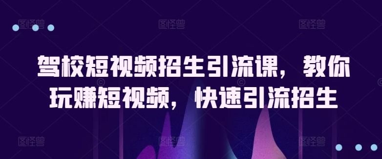 驾校短视频招生引流课，教你玩赚短视频，快速引流招生-徐小晨博客