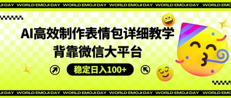AI高效制作表情包详细教学，背靠微信大平台，稳定日入100+【揭秘】-徐小晨博客