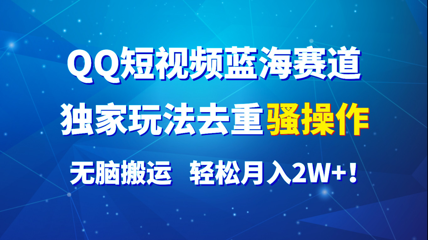 QQ短视频蓝海赛道，独家玩法去重骚操作，无脑搬运，轻松月入2W+！-徐小晨博客