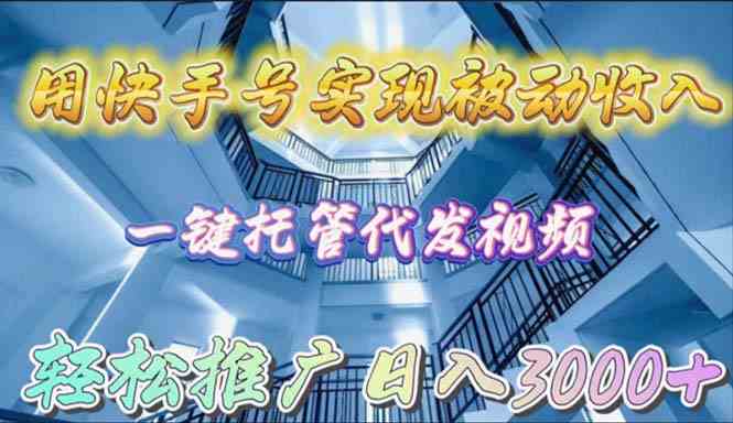 用快手号实现被动收入，一键托管代发视频，轻松推广日入3000+-徐小晨博客