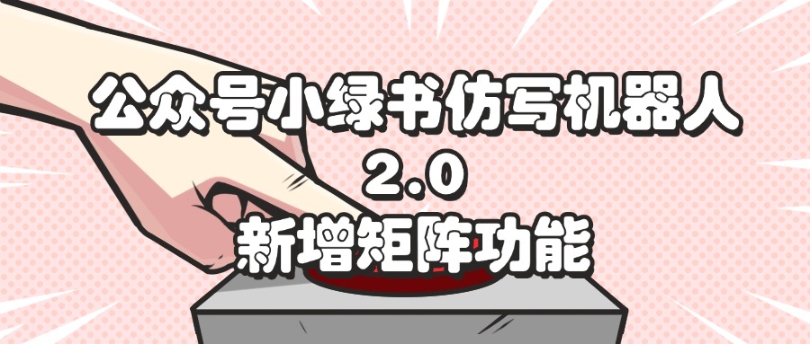 公众号小绿书仿写机器人2.0，新增矩阵功能-徐小晨博客