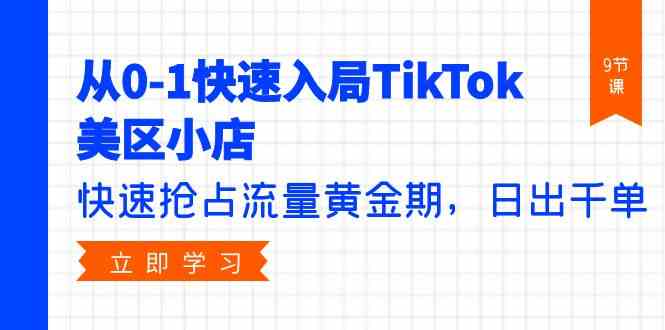 从0-1快速入局TikTok美区小店，快速抢占流量黄金期，日出千单（9节课）-徐小晨博客