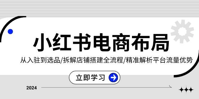 小红书电商布局：从入驻到选品/拆解店铺搭建全流程/精准解析平台流量优势-徐小晨博客