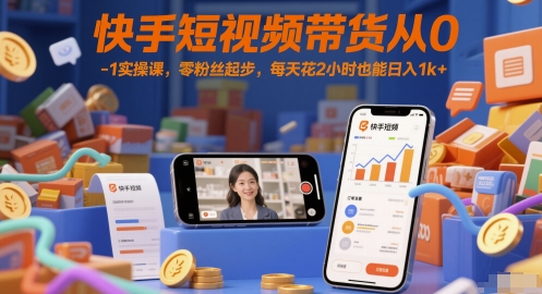 快手短视频带货从0-1实操课，零粉丝起步，每天花2小时也能日入1k+-徐小晨博客