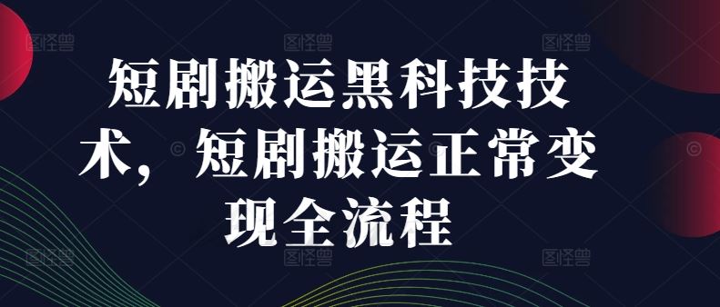 短剧搬运黑科技技术，短剧搬运正常变现全流程-徐小晨博客