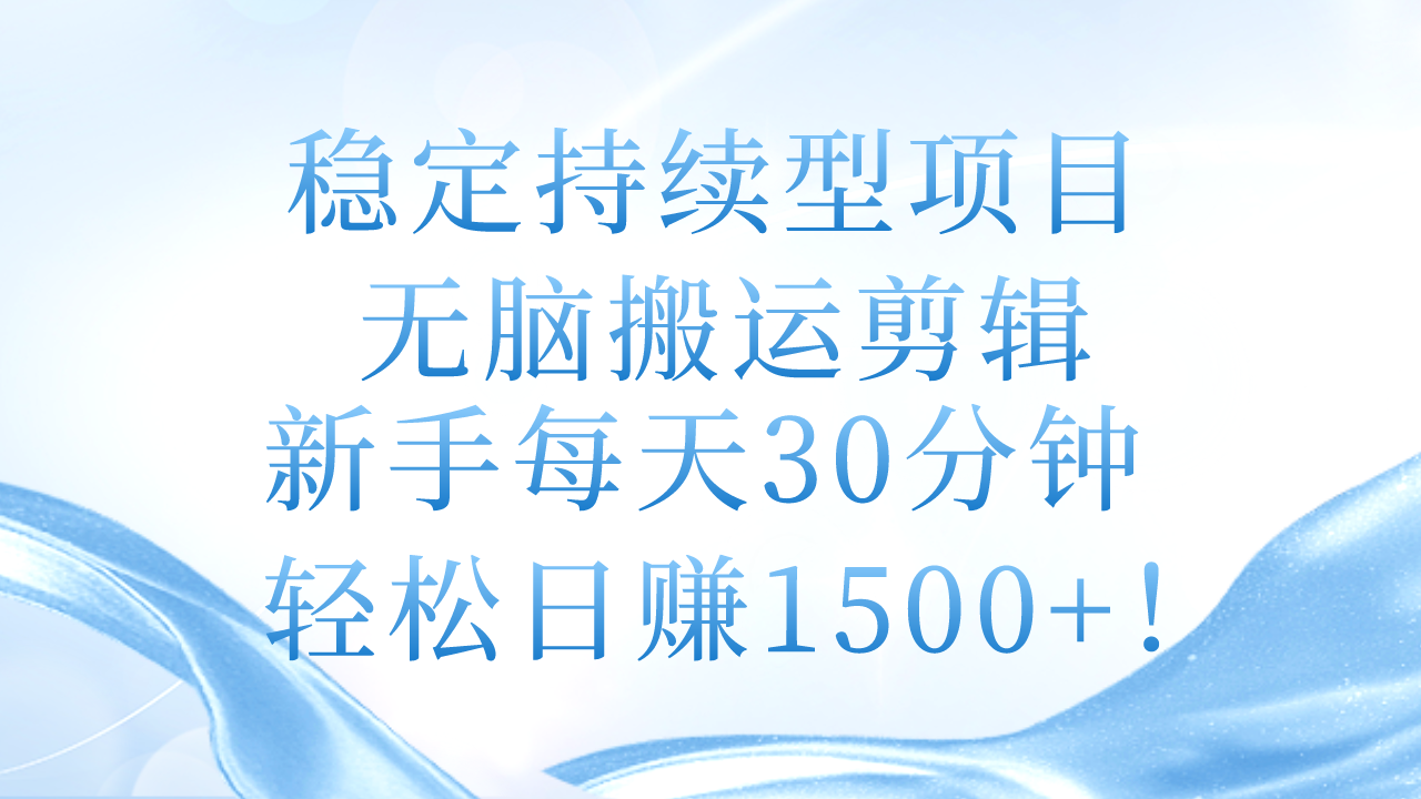 稳定持续型项目，无脑搬运剪辑，新手每天30分钟，轻松日赚1500+！-徐小晨博客