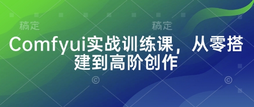 Comfyui实战训练课，从零搭建到高阶创作-徐小晨博客