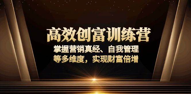 高效创富训练营：掌握营销真经、自我管理等多维度，实现财富倍增-徐小晨博客
