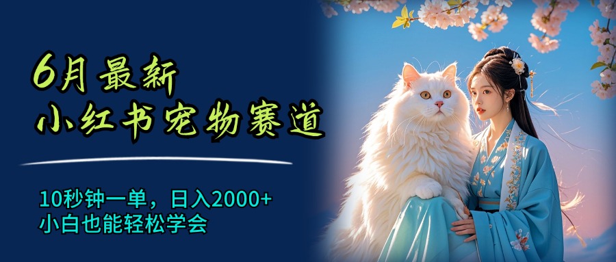 6月最新小红书宠物赛道，10秒钟一单，日入2000+，小白也能轻松学会-徐小晨博客