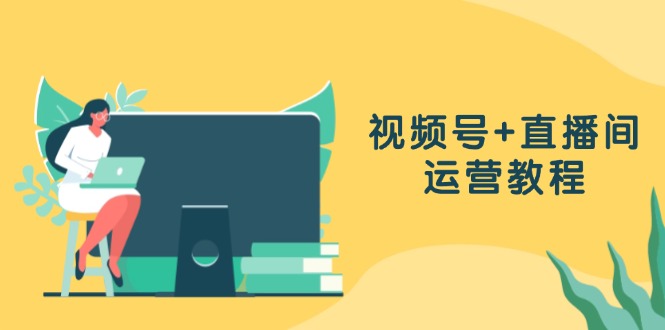 视频号+直播间运营教程：作品创作、直播设置与数据分析一网打尽-徐小晨博客