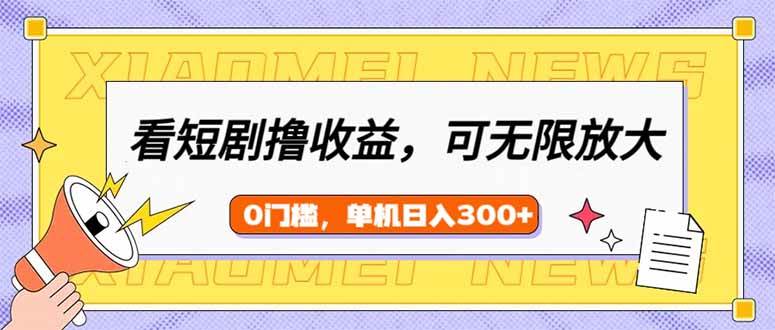 看短剧领收益，可矩阵无限放大，单机日收益300+，新手小白轻松上手-徐小晨博客