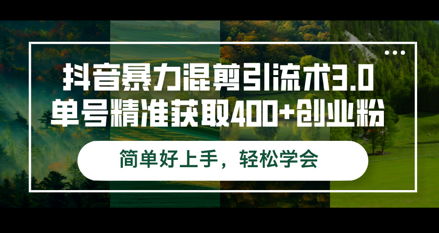 抖音暴力混剪引流术3.0单号精准获取400+创业粉简单好上手，轻松学会-徐小晨博客