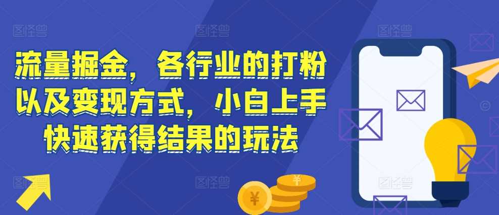 流量掘金，各行业的打粉以及变现方式，小白上手快速获得结果的玩法-徐小晨博客