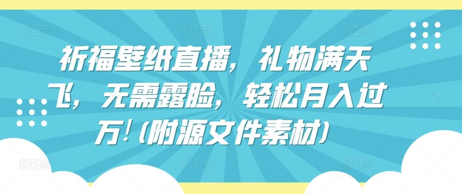 祈福壁纸直播，礼物满天飞，无需露脸，轻松月入过万!(附源文件素材)【揭秘】-徐小晨博客