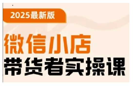 2025最新版微信小店带货者实操课，基础操作到高级运营技巧，快速上手-徐小晨博客