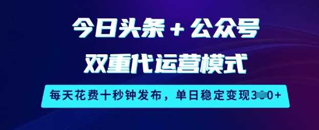 今日头条+公众号双重代运营模式，每天花费十秒钟发布，单日稳定变现3张【揭秘】-徐小晨博客