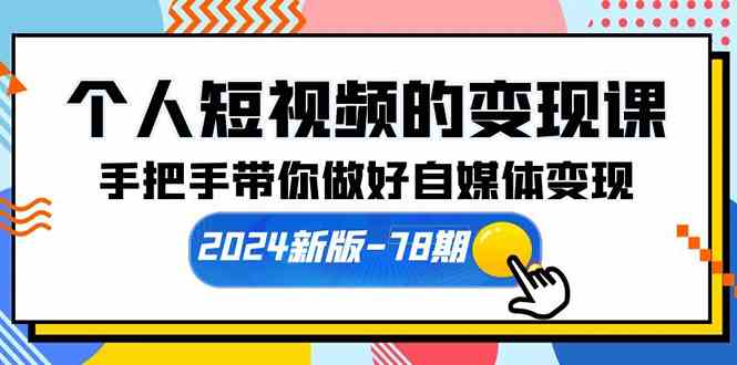个人短视频的变现课【2024新版-78期】手把手带你做好自媒体变现（61节课）-徐小晨博客