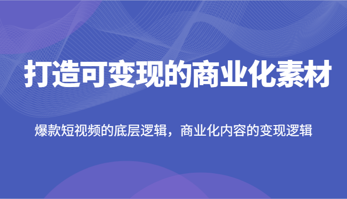 打造可变现的商业化素材，爆款短视频的底层逻辑，商业化内容的变现逻辑-徐小晨博客