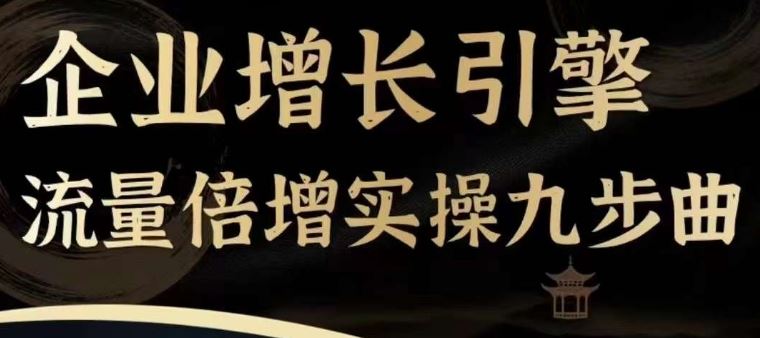 企业增长引擎流量倍增实操九步曲，一套课程帮你找到快速、简单、有效、可复制的获客+变现方式，-徐小晨博客
